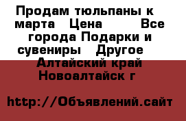 Продам тюльпаны к 8 марта › Цена ­ 35 - Все города Подарки и сувениры » Другое   . Алтайский край,Новоалтайск г.